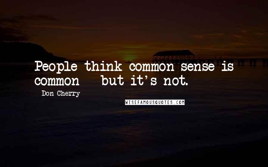 Don Cherry Quotes: People think common sense is common - but it's not.