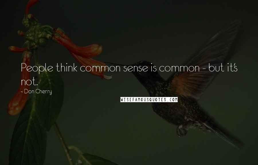 Don Cherry Quotes: People think common sense is common - but it's not.