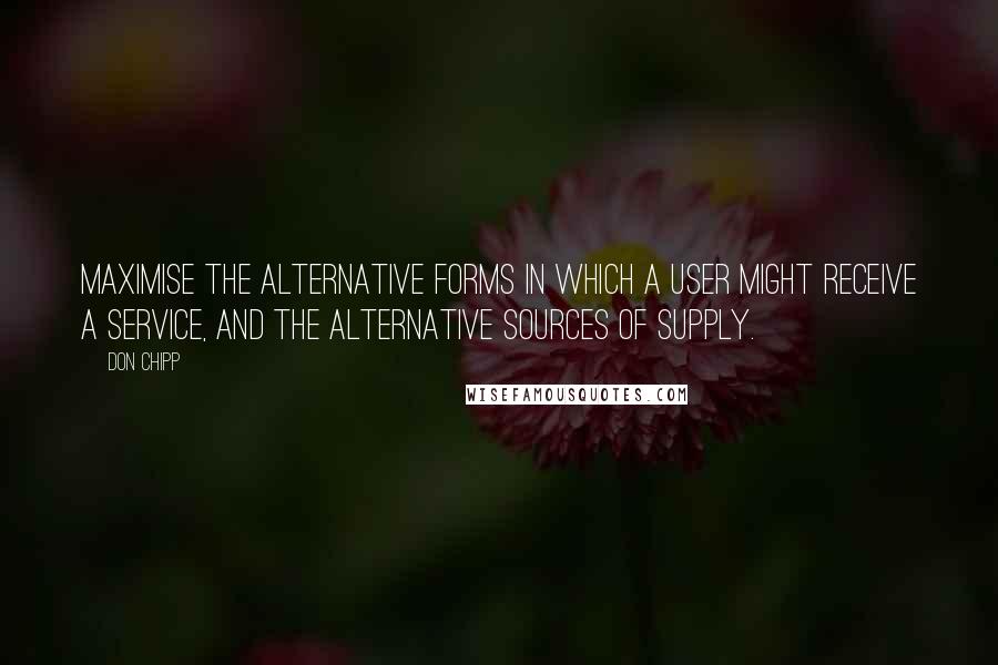 Don Chipp Quotes: Maximise the alternative forms in which a user might receive a service, and the alternative sources of supply.