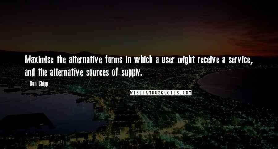 Don Chipp Quotes: Maximise the alternative forms in which a user might receive a service, and the alternative sources of supply.