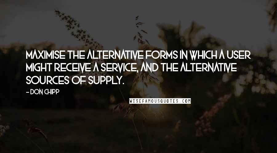 Don Chipp Quotes: Maximise the alternative forms in which a user might receive a service, and the alternative sources of supply.