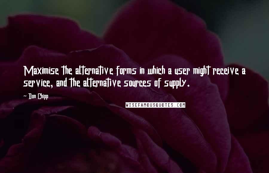 Don Chipp Quotes: Maximise the alternative forms in which a user might receive a service, and the alternative sources of supply.