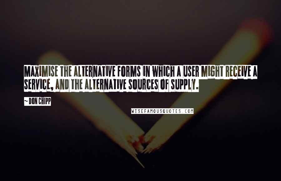 Don Chipp Quotes: Maximise the alternative forms in which a user might receive a service, and the alternative sources of supply.