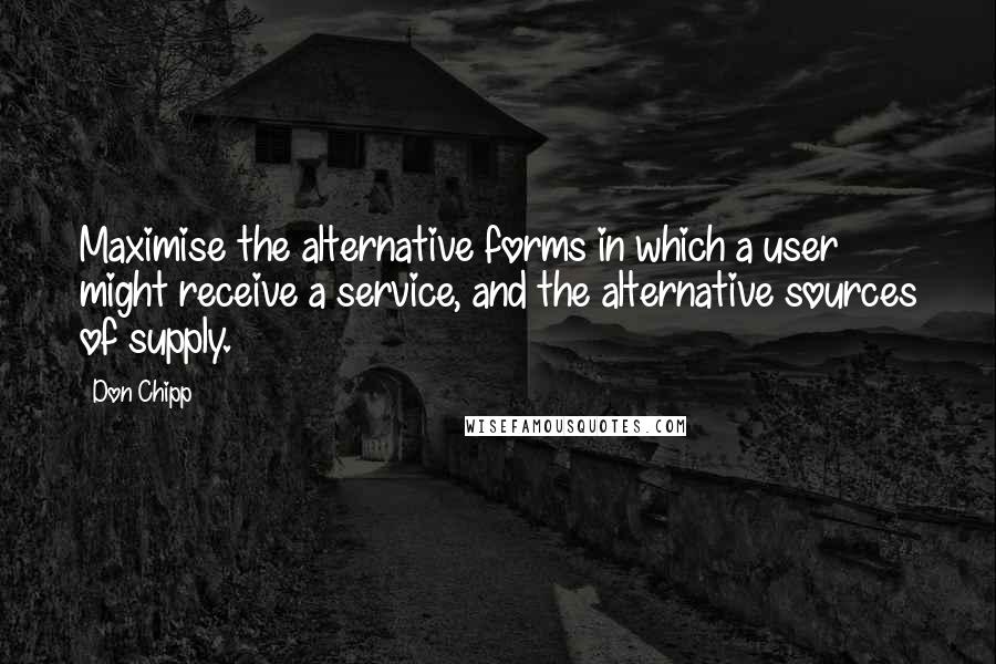 Don Chipp Quotes: Maximise the alternative forms in which a user might receive a service, and the alternative sources of supply.