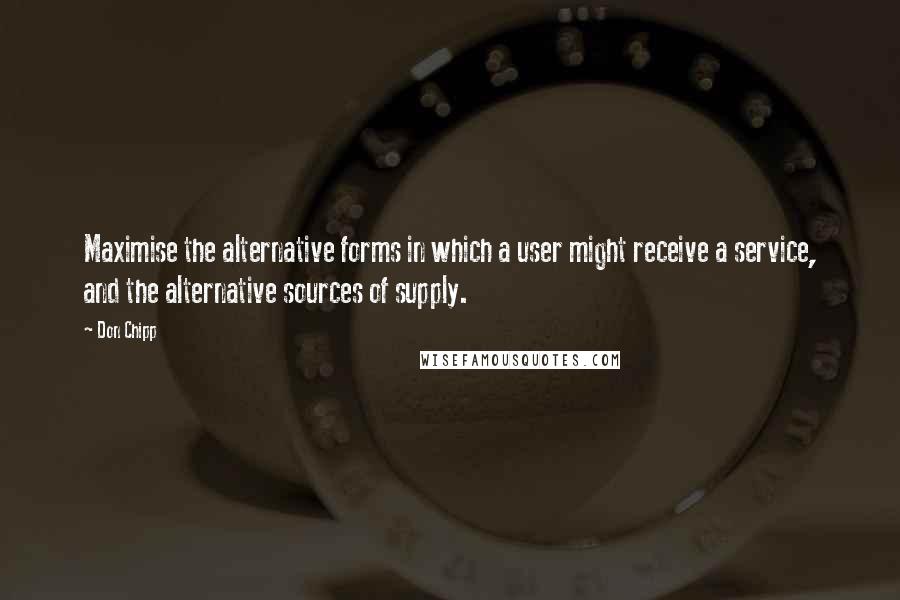 Don Chipp Quotes: Maximise the alternative forms in which a user might receive a service, and the alternative sources of supply.