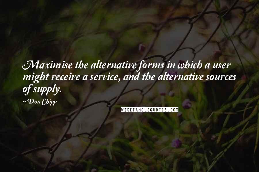 Don Chipp Quotes: Maximise the alternative forms in which a user might receive a service, and the alternative sources of supply.