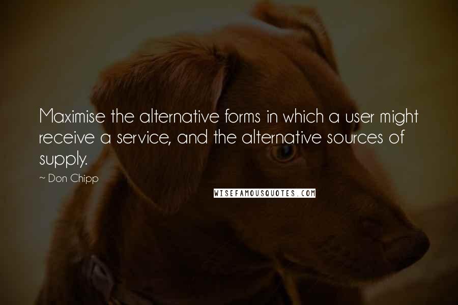 Don Chipp Quotes: Maximise the alternative forms in which a user might receive a service, and the alternative sources of supply.
