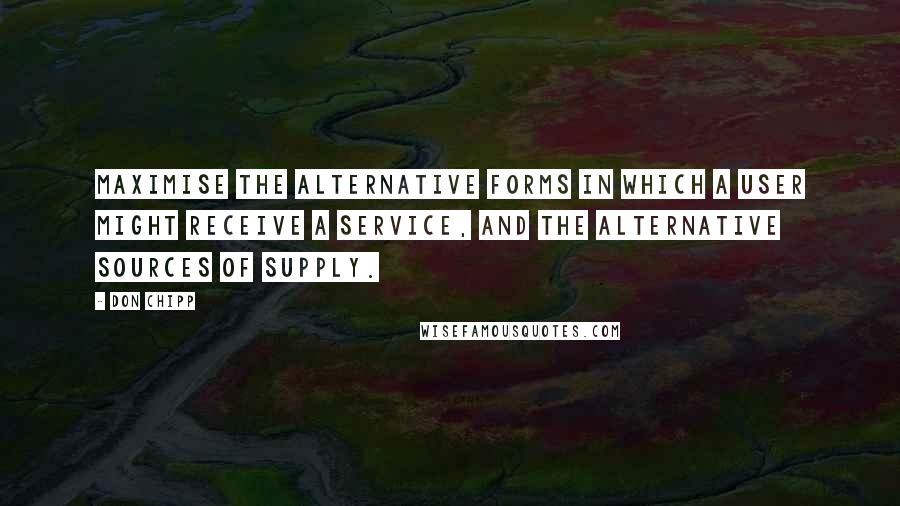 Don Chipp Quotes: Maximise the alternative forms in which a user might receive a service, and the alternative sources of supply.