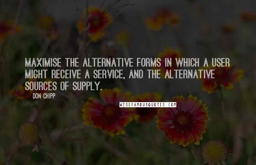 Don Chipp Quotes: Maximise the alternative forms in which a user might receive a service, and the alternative sources of supply.