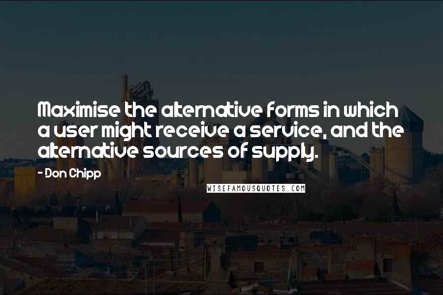 Don Chipp Quotes: Maximise the alternative forms in which a user might receive a service, and the alternative sources of supply.