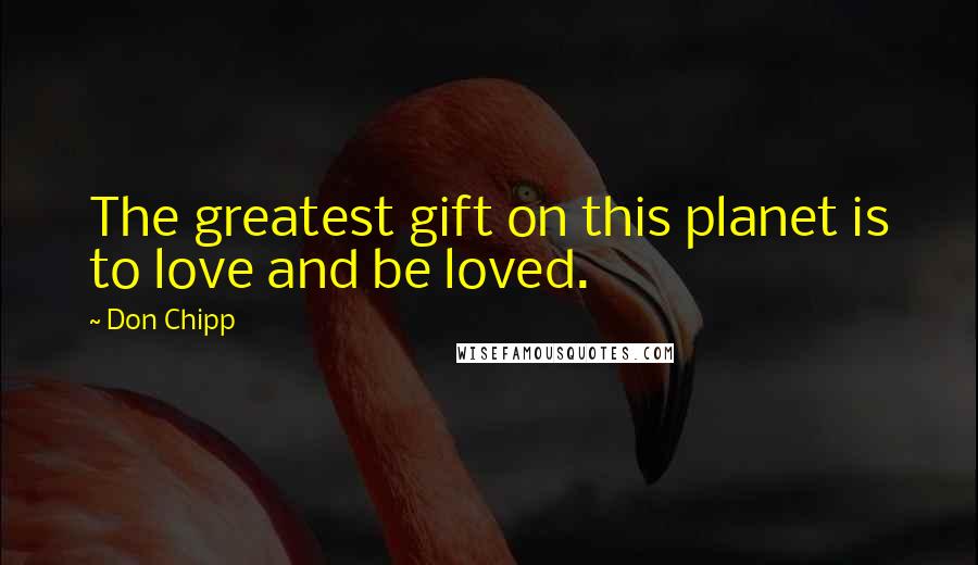 Don Chipp Quotes: The greatest gift on this planet is to love and be loved.