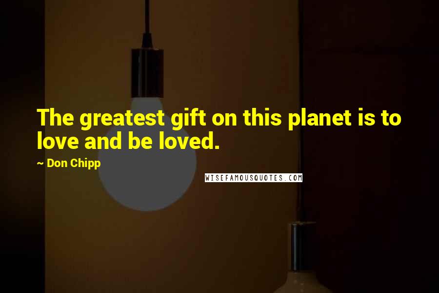 Don Chipp Quotes: The greatest gift on this planet is to love and be loved.