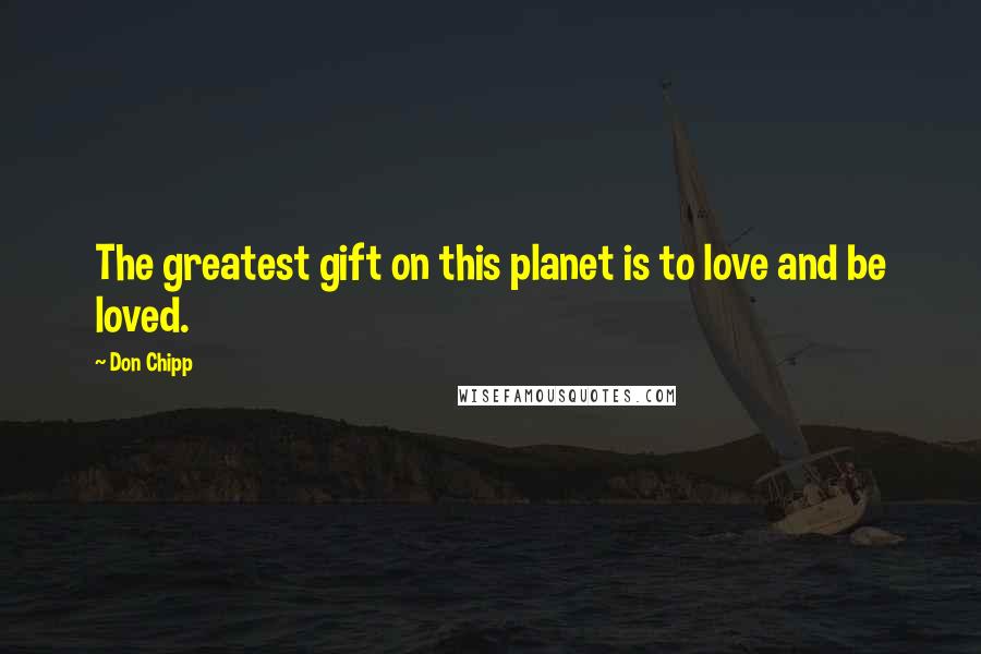 Don Chipp Quotes: The greatest gift on this planet is to love and be loved.