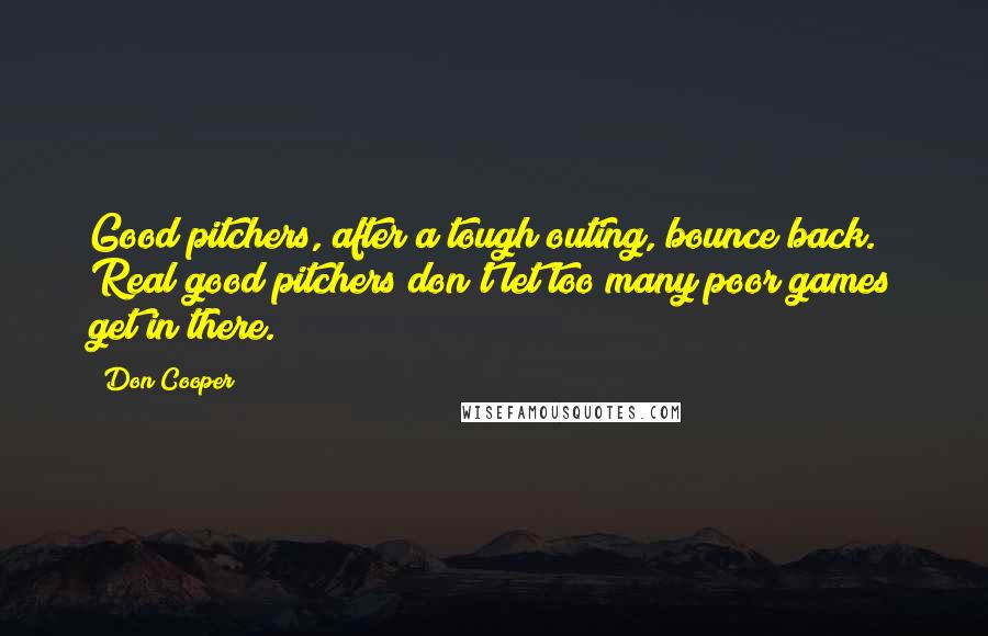 Don Cooper Quotes: Good pitchers, after a tough outing, bounce back. Real good pitchers don't let too many poor games get in there.