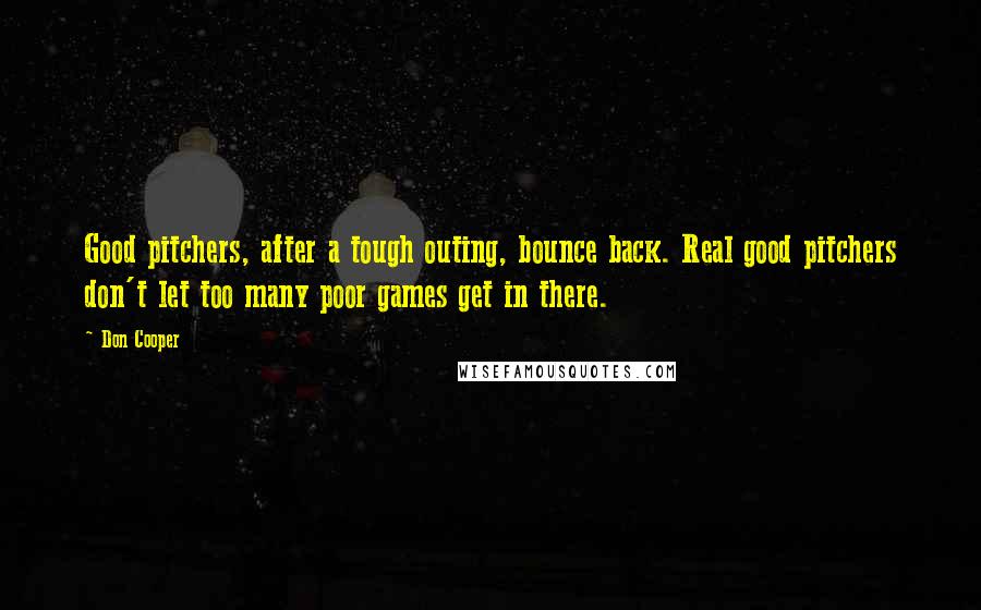 Don Cooper Quotes: Good pitchers, after a tough outing, bounce back. Real good pitchers don't let too many poor games get in there.
