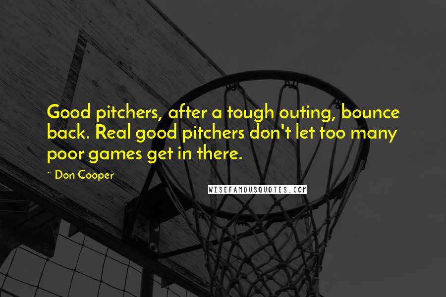 Don Cooper Quotes: Good pitchers, after a tough outing, bounce back. Real good pitchers don't let too many poor games get in there.