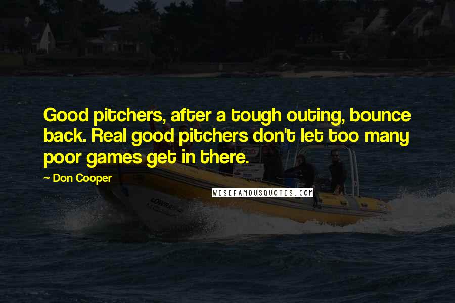Don Cooper Quotes: Good pitchers, after a tough outing, bounce back. Real good pitchers don't let too many poor games get in there.