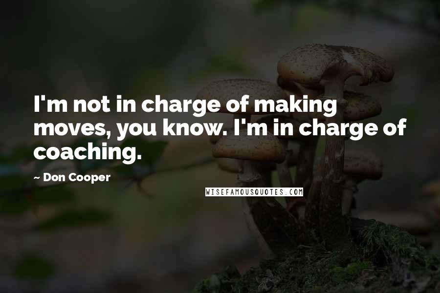 Don Cooper Quotes: I'm not in charge of making moves, you know. I'm in charge of coaching.
