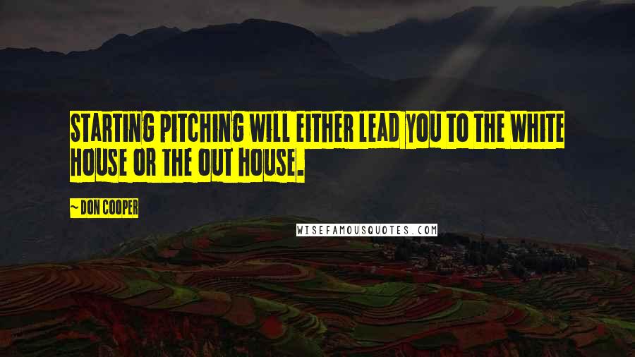 Don Cooper Quotes: Starting pitching will either lead you to the White House or the out house.
