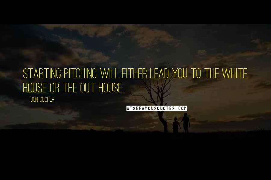 Don Cooper Quotes: Starting pitching will either lead you to the White House or the out house.