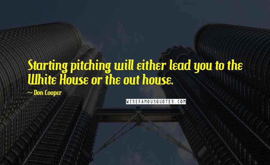 Don Cooper Quotes: Starting pitching will either lead you to the White House or the out house.