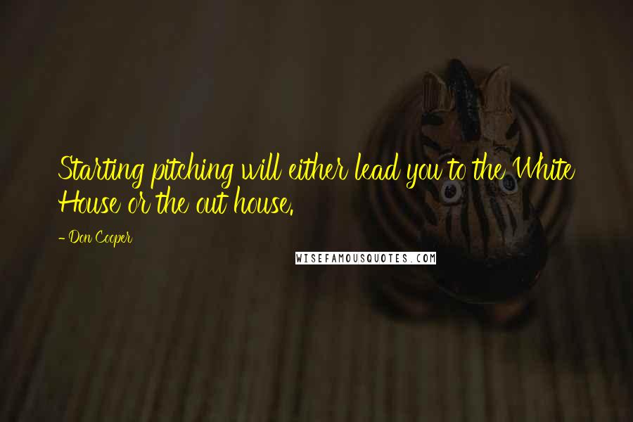 Don Cooper Quotes: Starting pitching will either lead you to the White House or the out house.