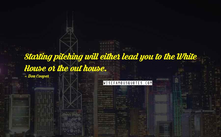 Don Cooper Quotes: Starting pitching will either lead you to the White House or the out house.