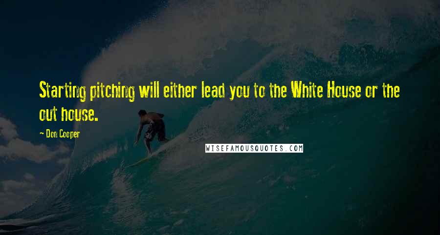 Don Cooper Quotes: Starting pitching will either lead you to the White House or the out house.