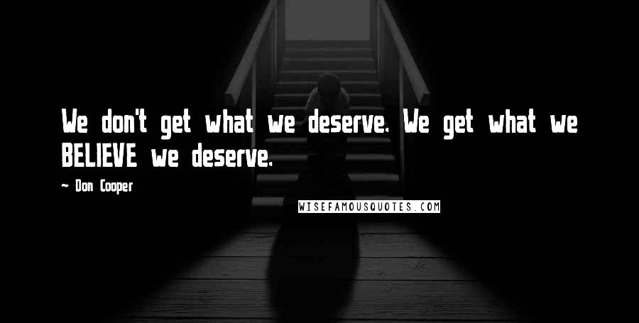 Don Cooper Quotes: We don't get what we deserve. We get what we BELIEVE we deserve.
