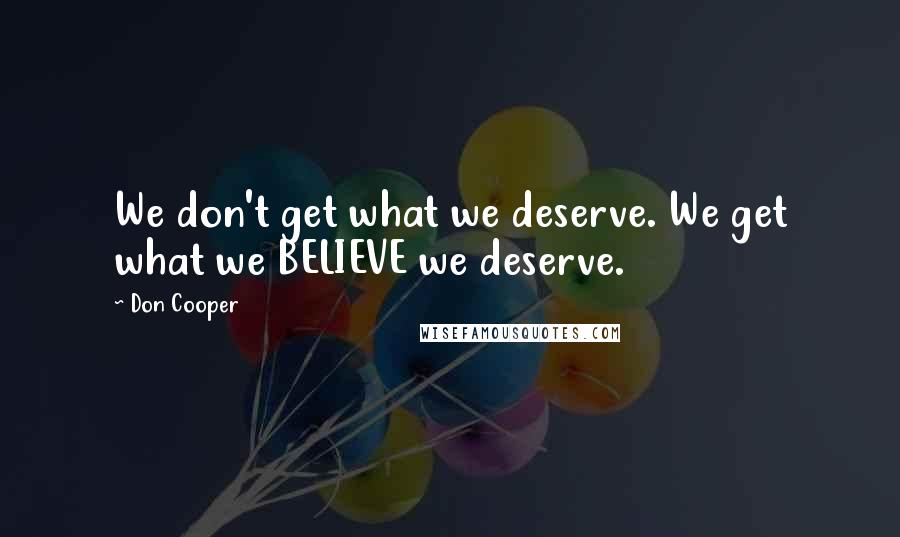 Don Cooper Quotes: We don't get what we deserve. We get what we BELIEVE we deserve.