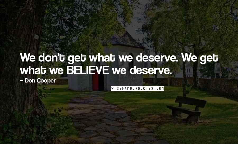 Don Cooper Quotes: We don't get what we deserve. We get what we BELIEVE we deserve.