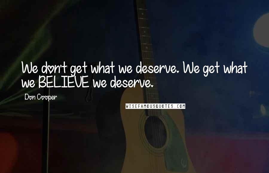 Don Cooper Quotes: We don't get what we deserve. We get what we BELIEVE we deserve.