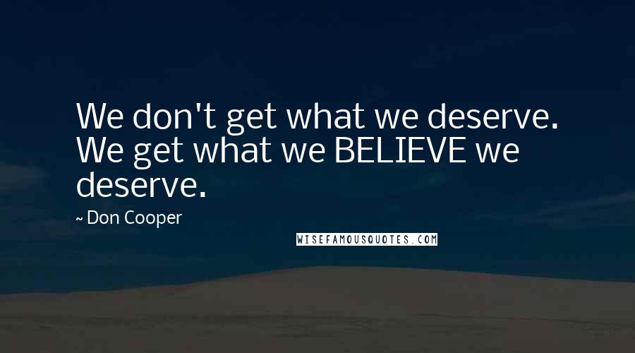 Don Cooper Quotes: We don't get what we deserve. We get what we BELIEVE we deserve.