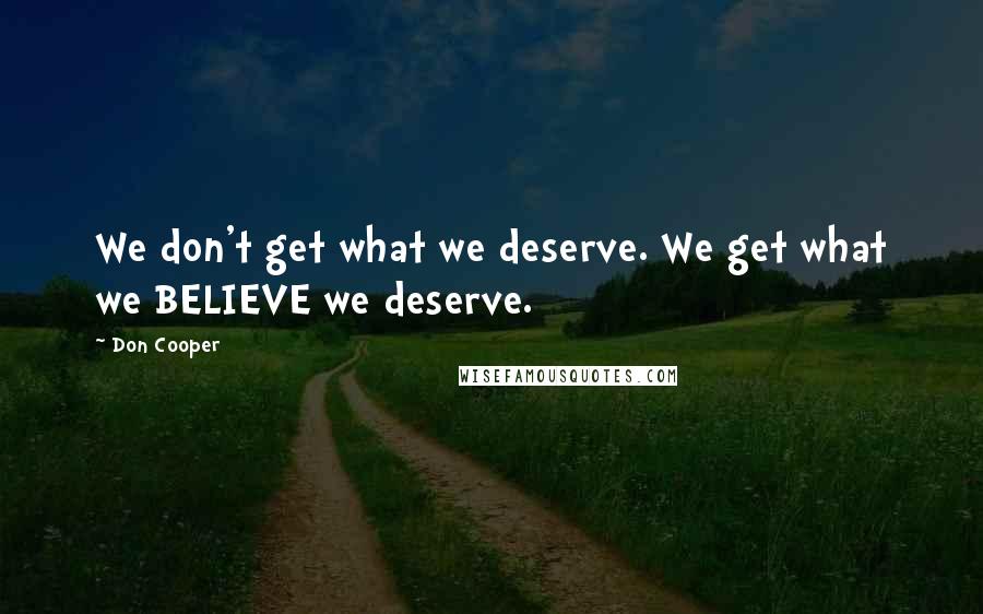 Don Cooper Quotes: We don't get what we deserve. We get what we BELIEVE we deserve.