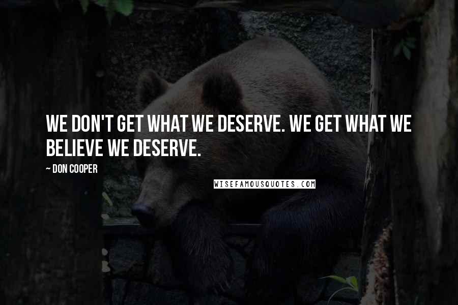 Don Cooper Quotes: We don't get what we deserve. We get what we BELIEVE we deserve.