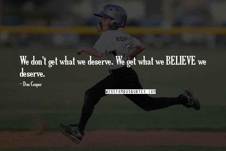 Don Cooper Quotes: We don't get what we deserve. We get what we BELIEVE we deserve.