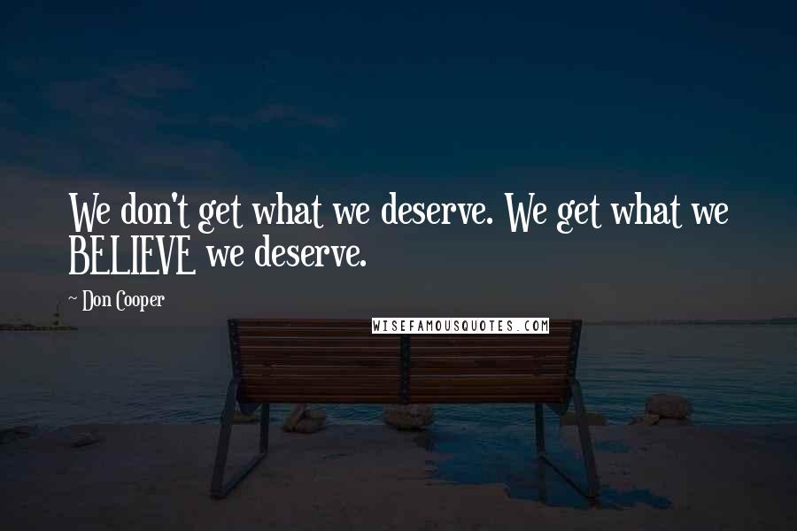 Don Cooper Quotes: We don't get what we deserve. We get what we BELIEVE we deserve.