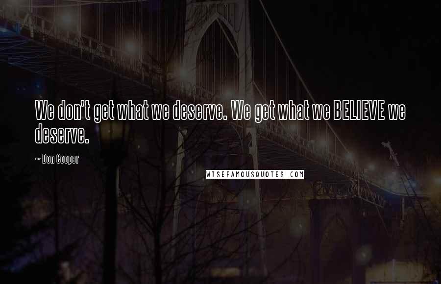Don Cooper Quotes: We don't get what we deserve. We get what we BELIEVE we deserve.