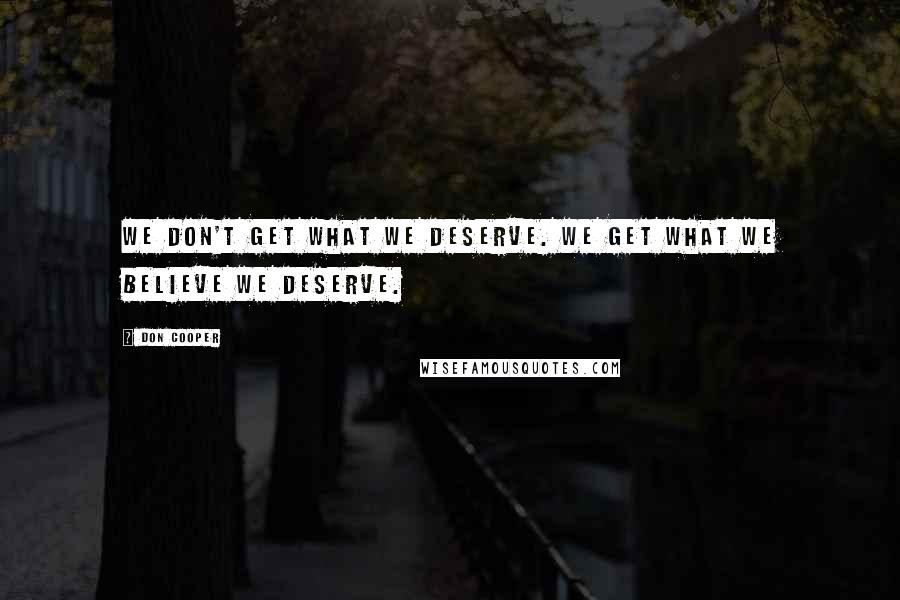 Don Cooper Quotes: We don't get what we deserve. We get what we BELIEVE we deserve.