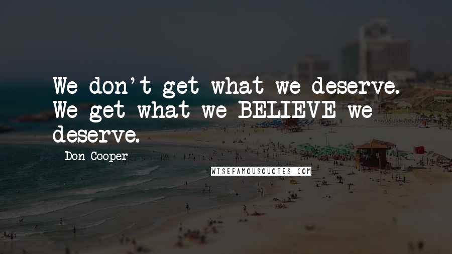 Don Cooper Quotes: We don't get what we deserve. We get what we BELIEVE we deserve.