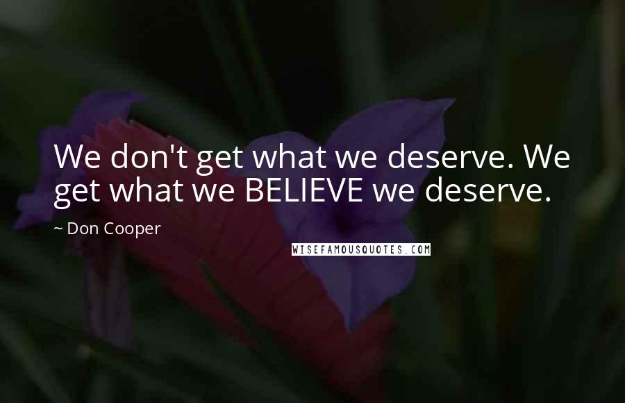 Don Cooper Quotes: We don't get what we deserve. We get what we BELIEVE we deserve.