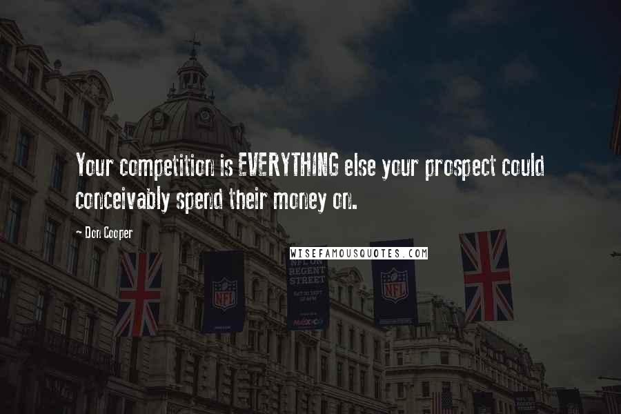 Don Cooper Quotes: Your competition is EVERYTHING else your prospect could conceivably spend their money on.