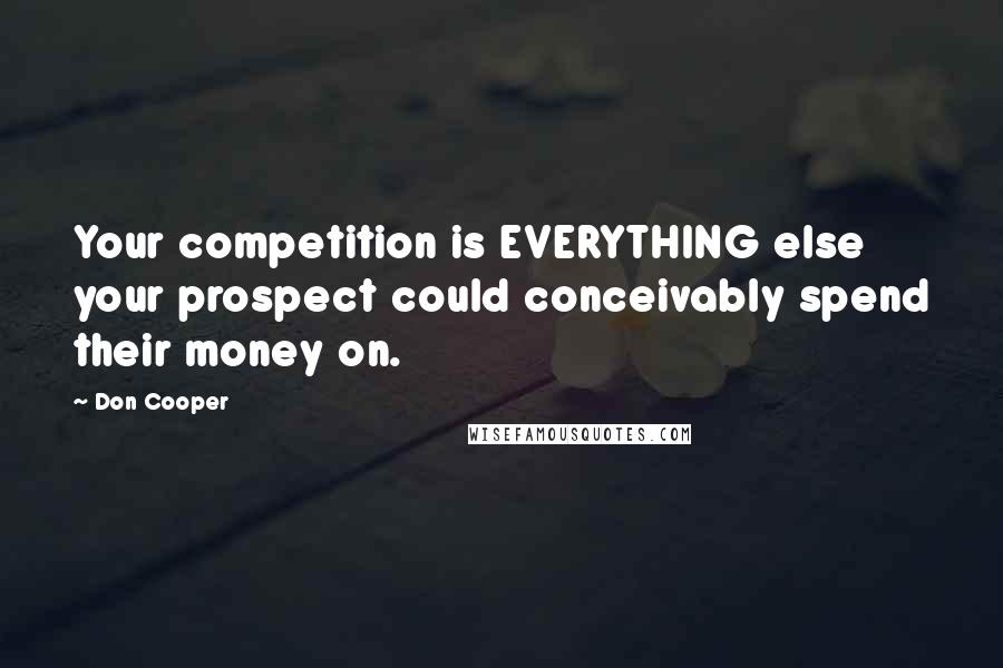 Don Cooper Quotes: Your competition is EVERYTHING else your prospect could conceivably spend their money on.