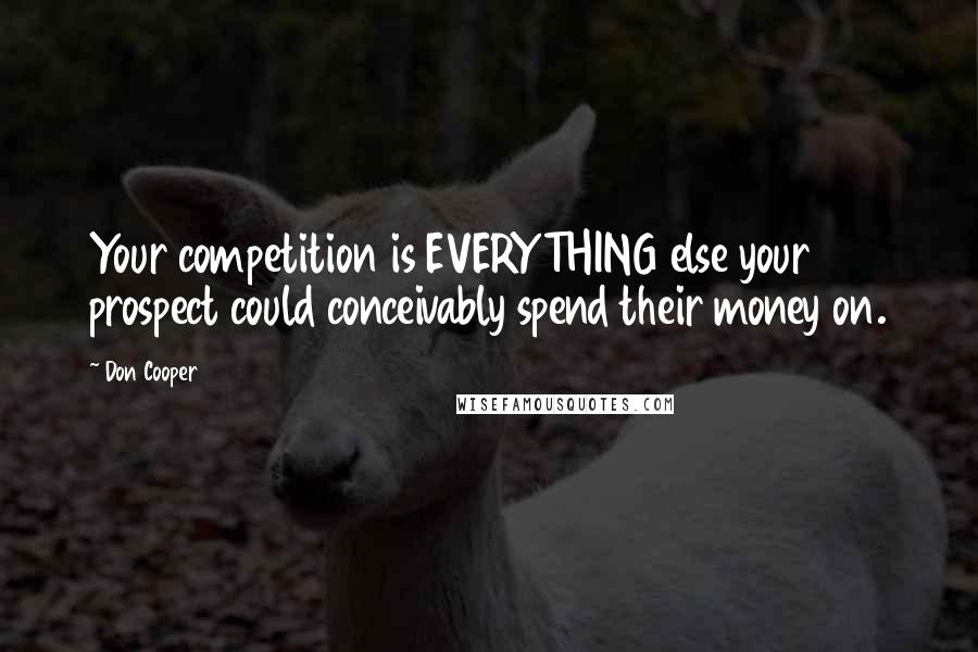 Don Cooper Quotes: Your competition is EVERYTHING else your prospect could conceivably spend their money on.