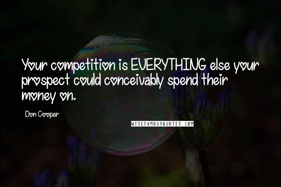 Don Cooper Quotes: Your competition is EVERYTHING else your prospect could conceivably spend their money on.