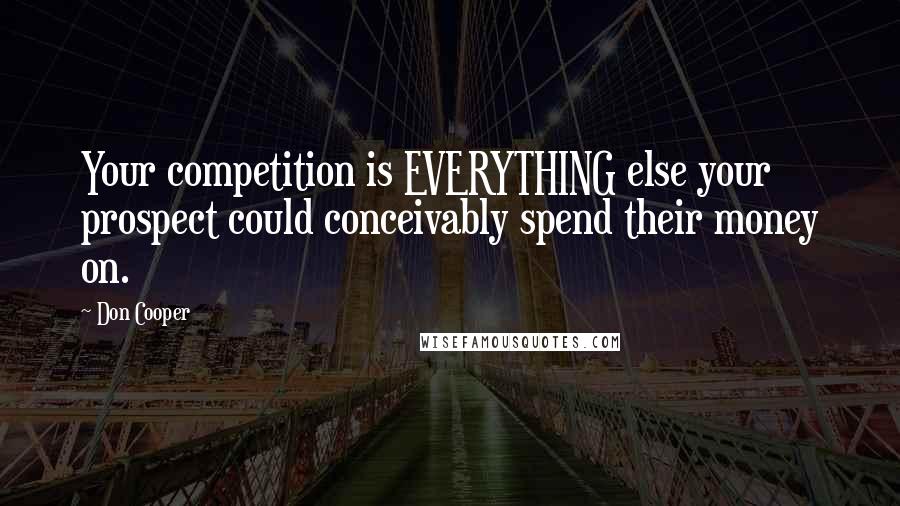 Don Cooper Quotes: Your competition is EVERYTHING else your prospect could conceivably spend their money on.