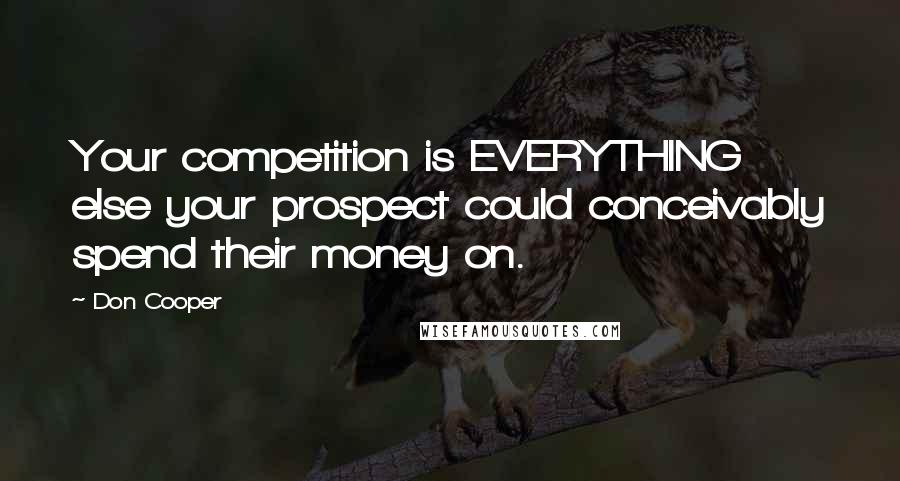 Don Cooper Quotes: Your competition is EVERYTHING else your prospect could conceivably spend their money on.