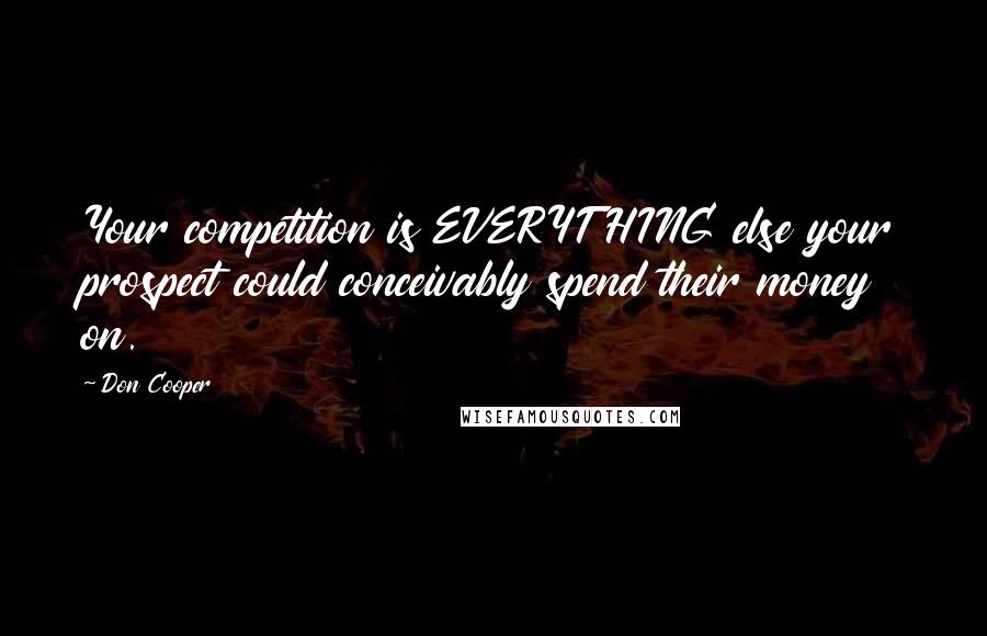 Don Cooper Quotes: Your competition is EVERYTHING else your prospect could conceivably spend their money on.