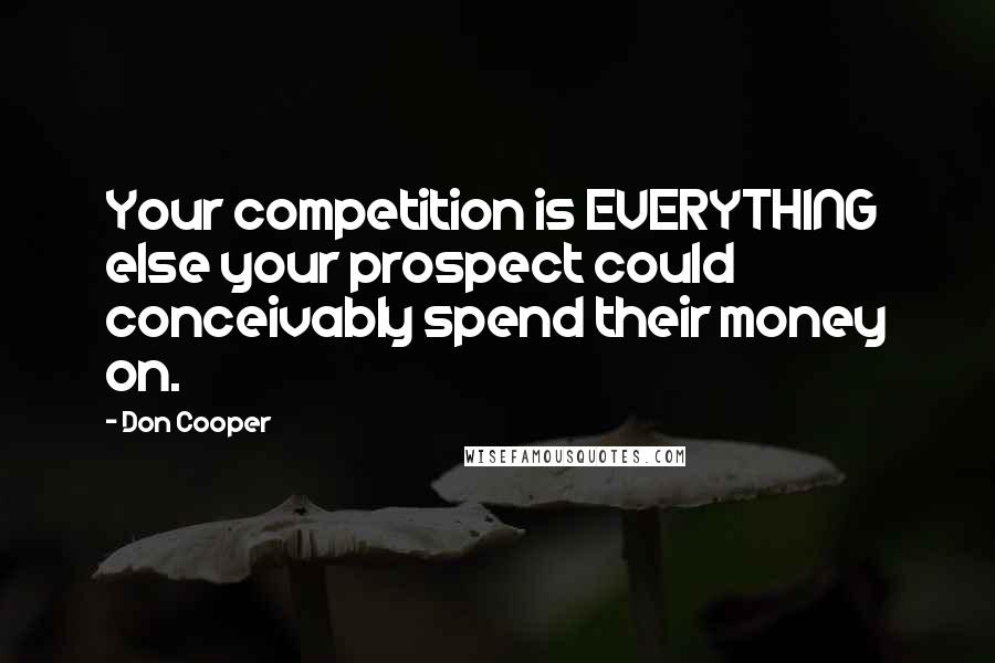 Don Cooper Quotes: Your competition is EVERYTHING else your prospect could conceivably spend their money on.