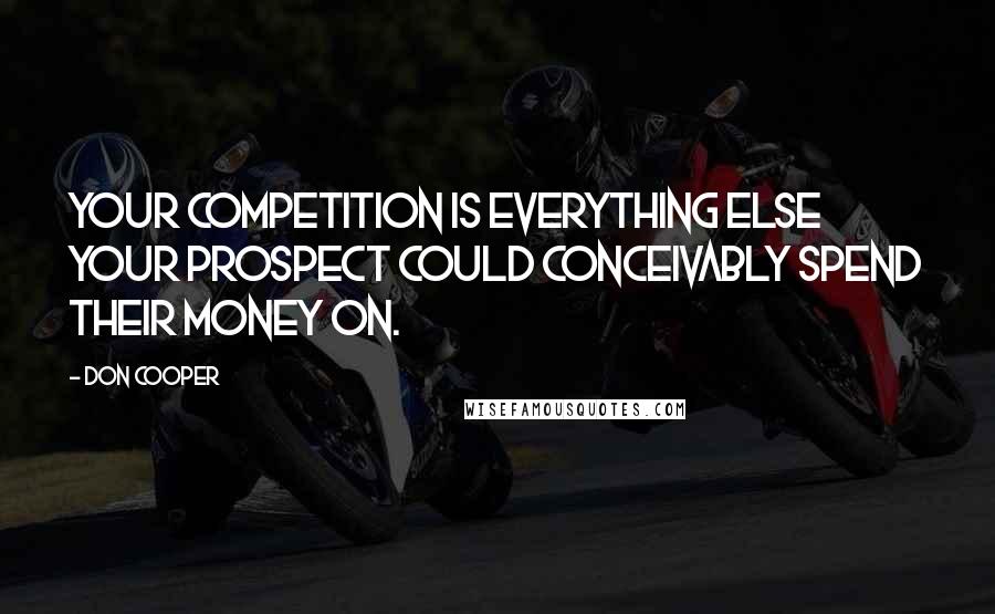 Don Cooper Quotes: Your competition is EVERYTHING else your prospect could conceivably spend their money on.